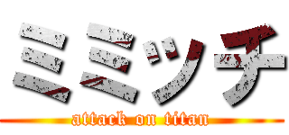 ミミッチ (attack on titan)