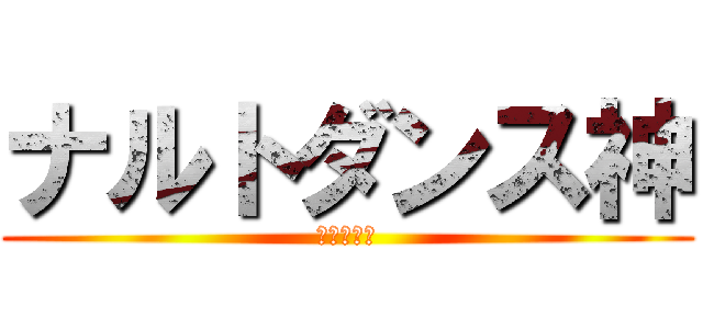 ナルトダンス神 (ふぁっきゅ)