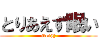 とりあえず眠い (sleepy)