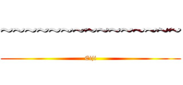 ~~~~~~~~~~~~~~~ (Eiji)