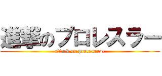 進撃のプロレスラー (attack on proresura-)
