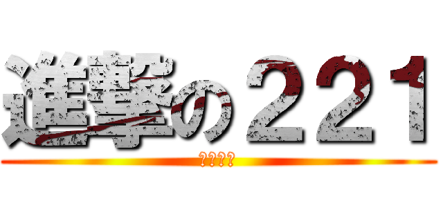 進撃の２２１ (一群廢物)