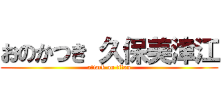 おのかつき 久保美津江 (attack on titan)