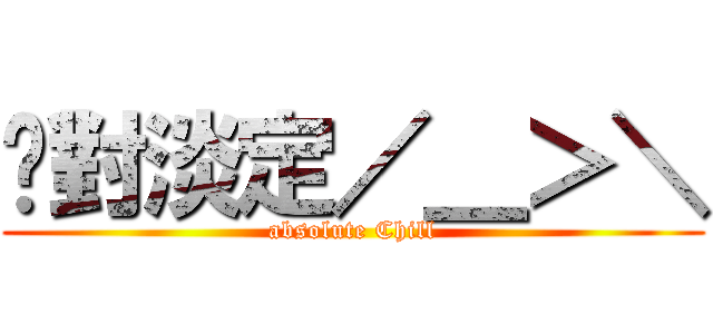 绝對淡定／＿＞＼ (absolute Chill)