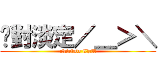 绝對淡定／＿＞＼ (absolute Chill)