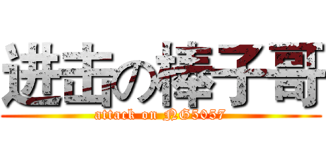 进击の棒子哥 (attack on NG5057)
