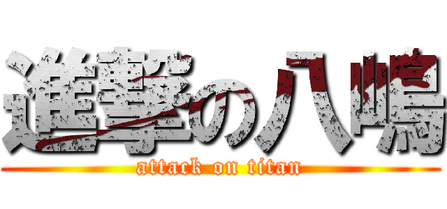 進撃の八嶋 (attack on titan)