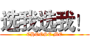 选我选我！ (CHOOSE ME)