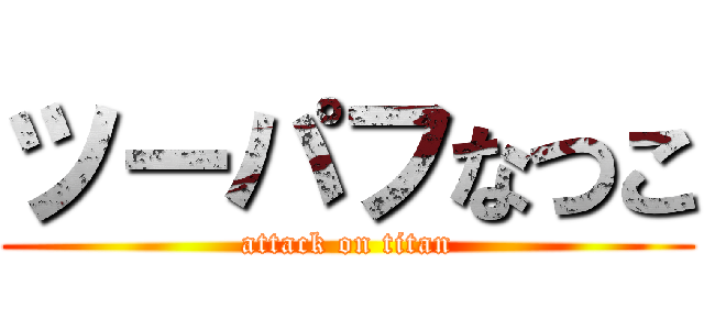 ツーパフなつこ (attack on titan)