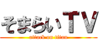 そまらいＴＶ (attack on titan)