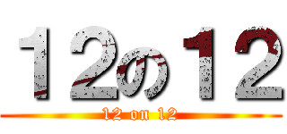 １２の１２ (12 on 12)