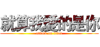 就算我愛的是你 (attack on titan)