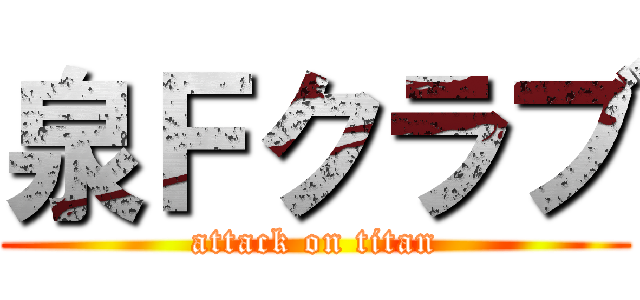 泉Ｆクラブ (attack on titan)