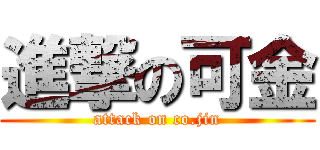 進撃の可金 (attack on co.jin)