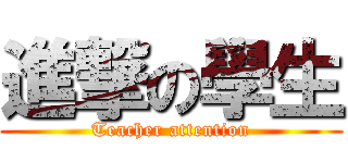 進撃の學生 (Teacher attention)