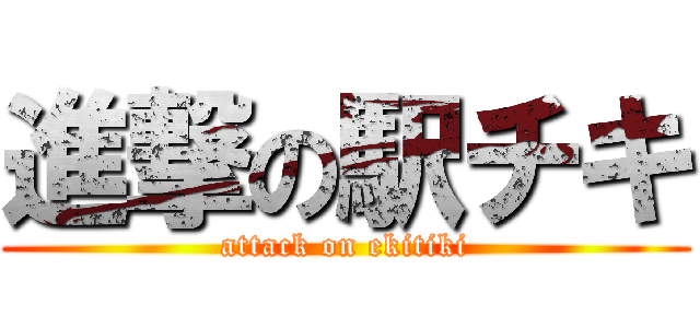 進撃の駅チキ (attack on ekitiki)