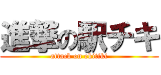 進撃の駅チキ (attack on ekitiki)