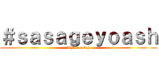 ＃ｓａｓａｇｅｙｏａｓｈ (Ayow colep)