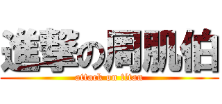 進撃の周肌伯 (attack on titan)