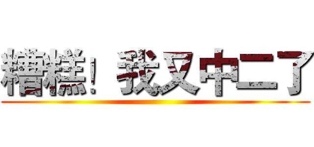 糟糕！我又中二了 ()