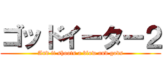ゴッドイーター２ (And it shoots a blow and gods)