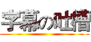 字幕の吐槽 ()