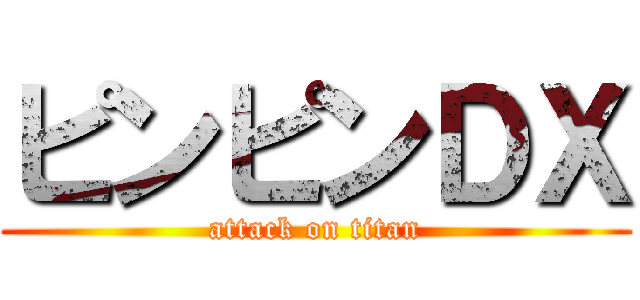 ピンピンＤＸ (attack on titan)