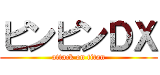 ピンピンＤＸ (attack on titan)