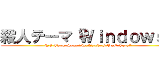 殺人テーマ「Ｗｉｎｄｏｗｓ」 (Kill Theme Song "All Toasters Toast Toast" )