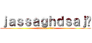 ｊａｓｓａｇｈｄｓａｊ♥ (attack on titan)