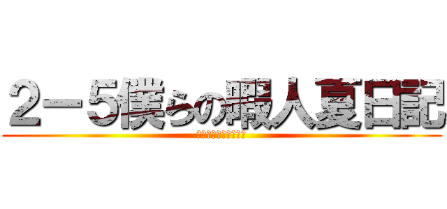 ２ー５僕らの暇人夏日記 (ーばかっこいい動画ー)