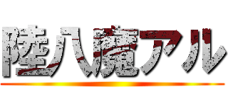陸八魔アル ()