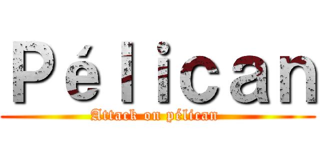 Ｐéｌｉｃａｎ (Attack on pélican )