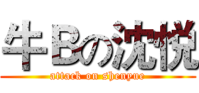 牛Ｂの沈悦 (attack on shenyue)