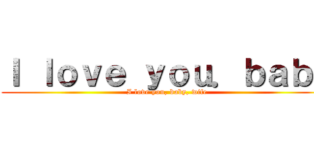 Ｉ ｌｏｖｅ ｙｏｕ．ｂａｂｙ (I love you, baby, wife)