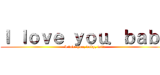 Ｉ ｌｏｖｅ ｙｏｕ．ｂａｂｙ (I love you, baby, wife)