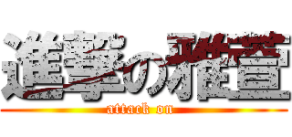 進撃の雅萱 (attack on )