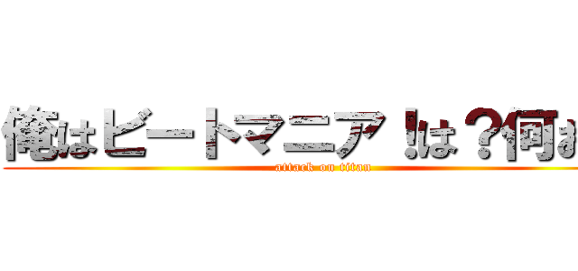 俺はビートマニア！は？何お前 (attack on titan)