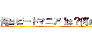 俺はビートマニア！は？何お前 (attack on titan)
