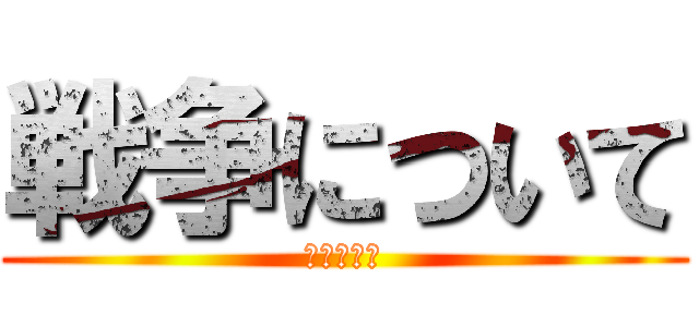 戦争について (７グループ)