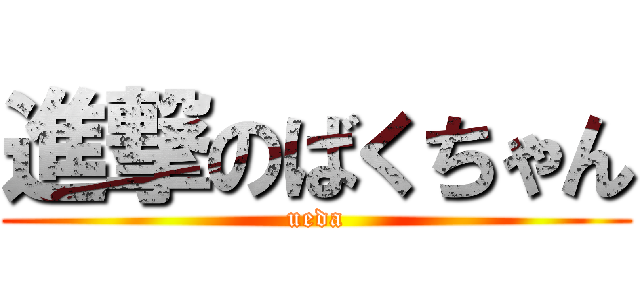 進撃のばくちゃん (ueda)