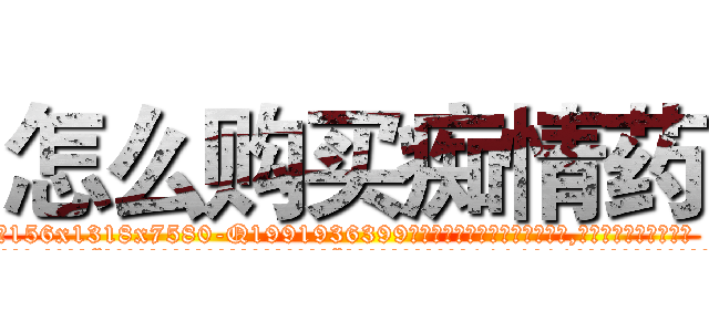 怎么购买痴情药 (怎么购买痴情药【电.话156x1318x7580-Q1991936399鑫宏药业】我们做的是长期生意,靠的是老客户长期支持
参考消息网2月20日报道 韩媒称，“剩女多、离婚率高的城市，房价一定会上涨。”这是中国经济学家金岩石2016年12月参加在上海举行的房地产相关论坛时说的话。
)