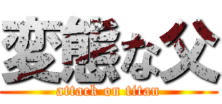 変態な父 (attack on titan)