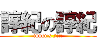 諄紀の諄紀 (junki's son)