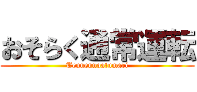 おそらく通常運転 (Tennennoatumari)