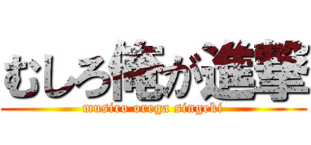 むしろ俺が進撃 (musiro orega singeki)