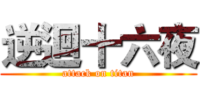 逆迴十六夜 (attack on titan)