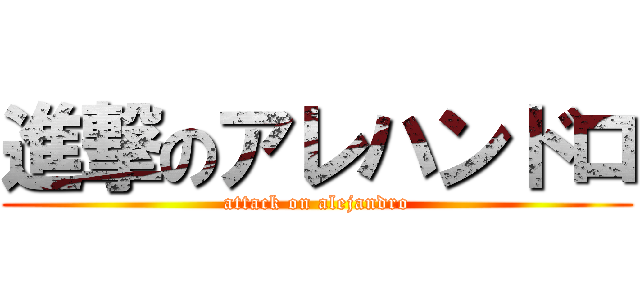 進撃のアレハンドロ (attack on alejandro)