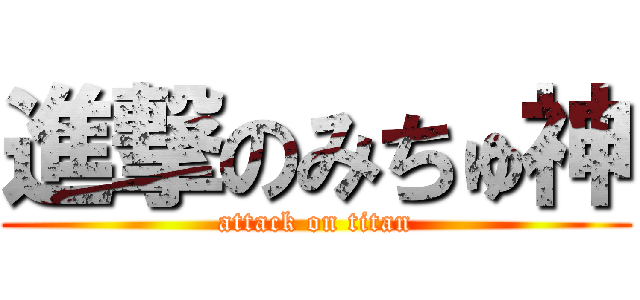 進撃のみちゅ神 (attack on titan)