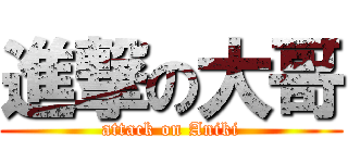 進撃の大哥 (attack on Aniki)